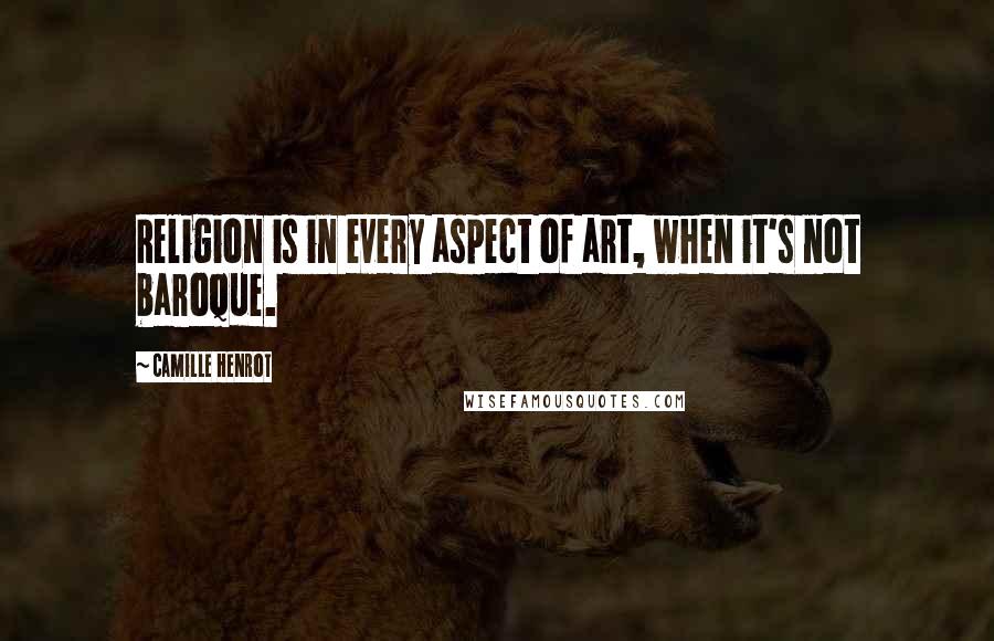 Camille Henrot Quotes: Religion is in every aspect of art, when it's not baroque.