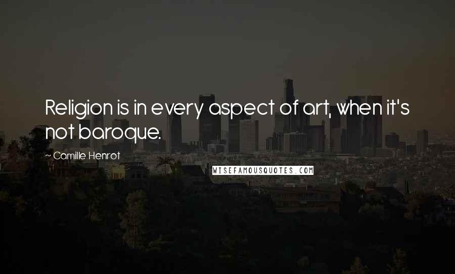 Camille Henrot Quotes: Religion is in every aspect of art, when it's not baroque.