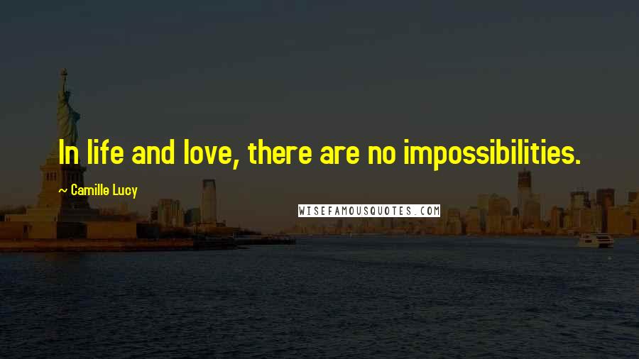 Camille Lucy Quotes: In life and love, there are no impossibilities.