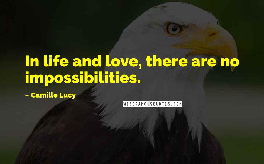 Camille Lucy Quotes: In life and love, there are no impossibilities.