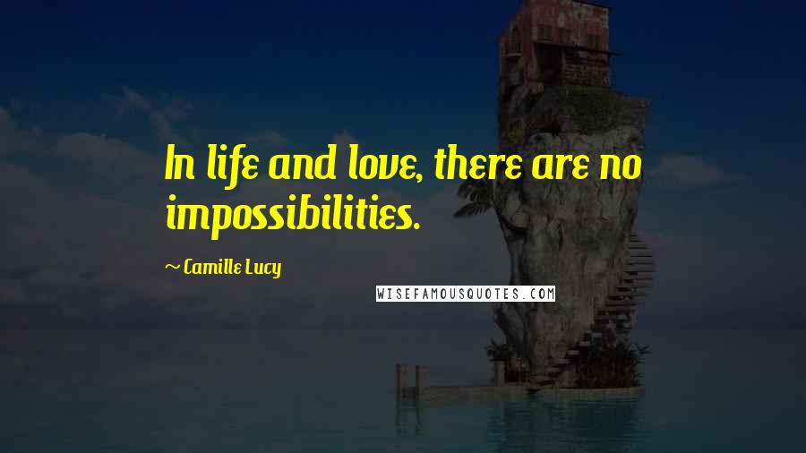 Camille Lucy Quotes: In life and love, there are no impossibilities.