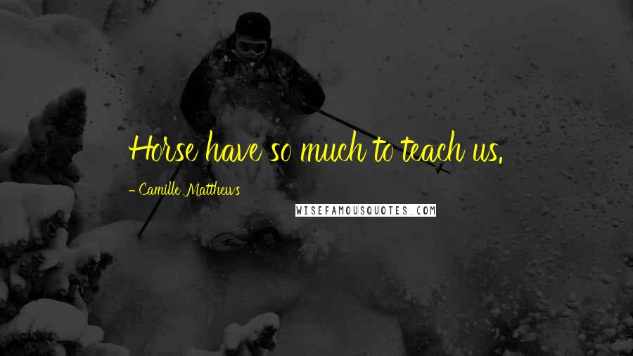 Camille Matthews Quotes: Horse have so much to teach us.