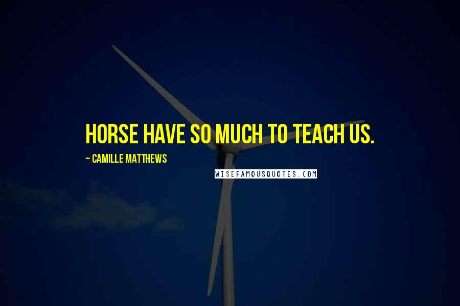 Camille Matthews Quotes: Horse have so much to teach us.