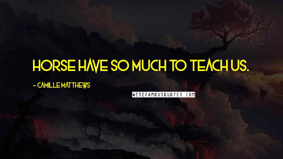 Camille Matthews Quotes: Horse have so much to teach us.