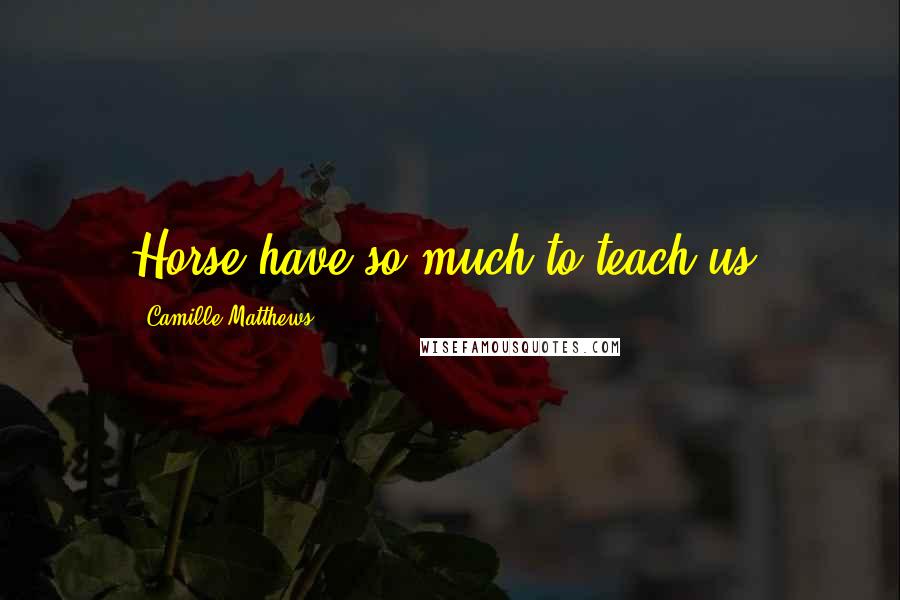 Camille Matthews Quotes: Horse have so much to teach us.