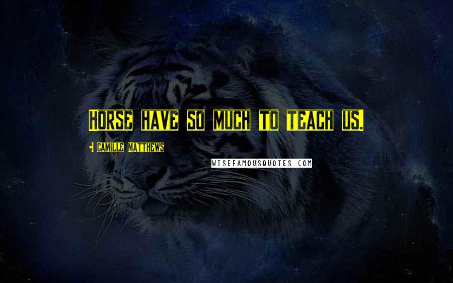 Camille Matthews Quotes: Horse have so much to teach us.