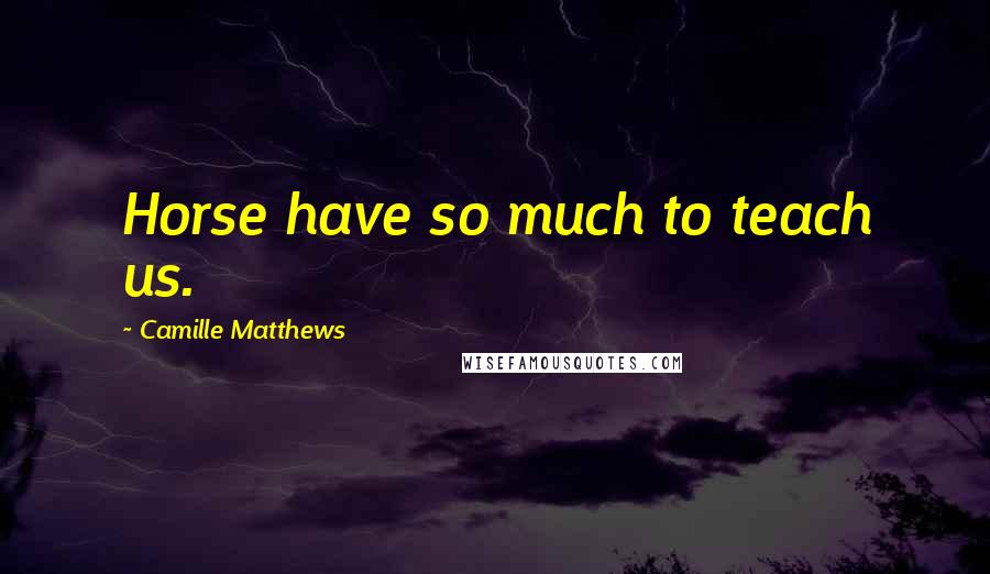 Camille Matthews Quotes: Horse have so much to teach us.