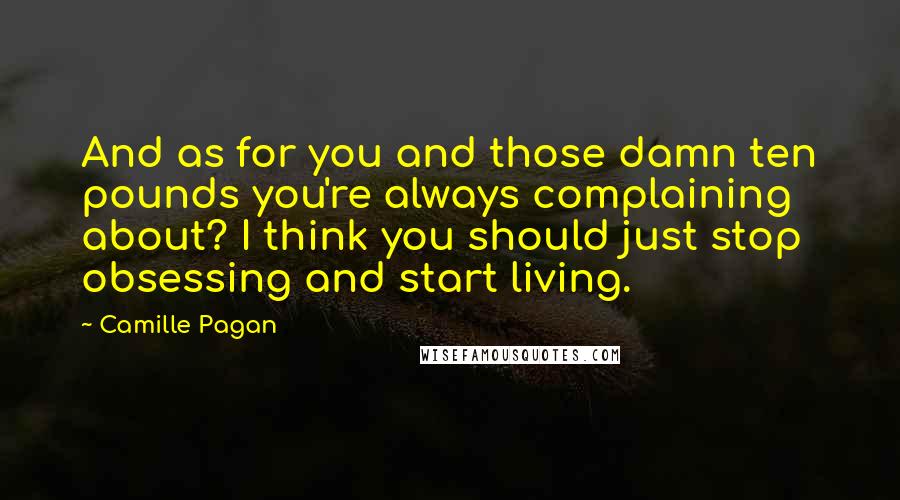 Camille Pagan Quotes: And as for you and those damn ten pounds you're always complaining about? I think you should just stop obsessing and start living.