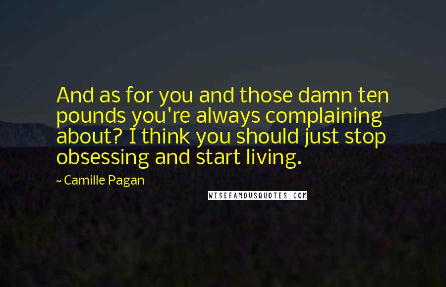 Camille Pagan Quotes: And as for you and those damn ten pounds you're always complaining about? I think you should just stop obsessing and start living.