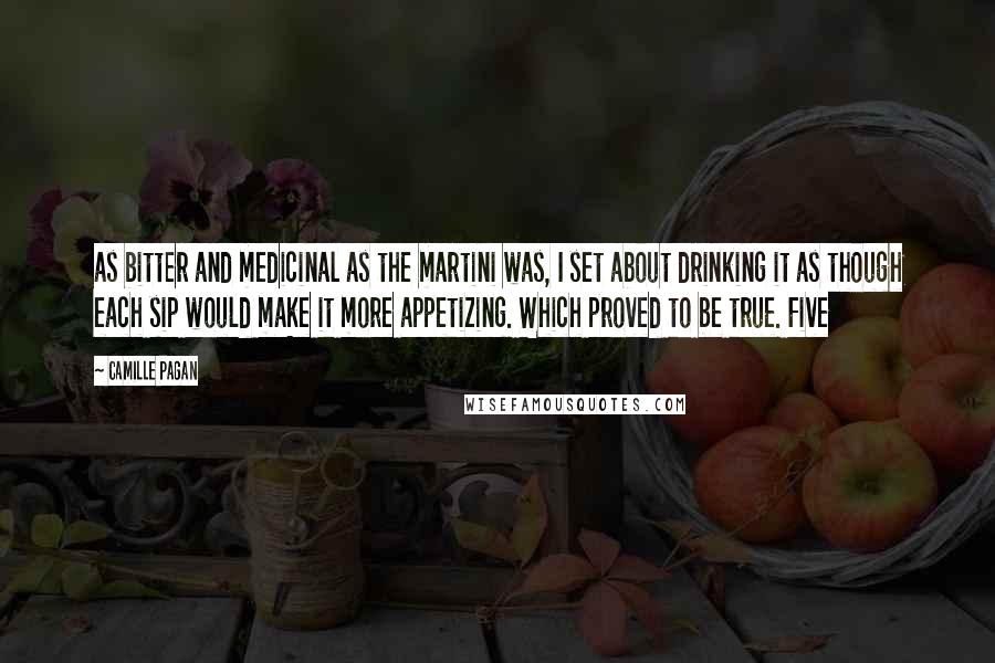 Camille Pagan Quotes: as bitter and medicinal as the martini was, I set about drinking it as though each sip would make it more appetizing. Which proved to be true. Five