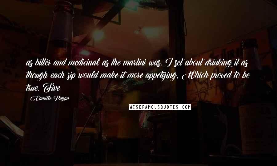 Camille Pagan Quotes: as bitter and medicinal as the martini was, I set about drinking it as though each sip would make it more appetizing. Which proved to be true. Five
