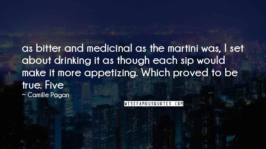 Camille Pagan Quotes: as bitter and medicinal as the martini was, I set about drinking it as though each sip would make it more appetizing. Which proved to be true. Five