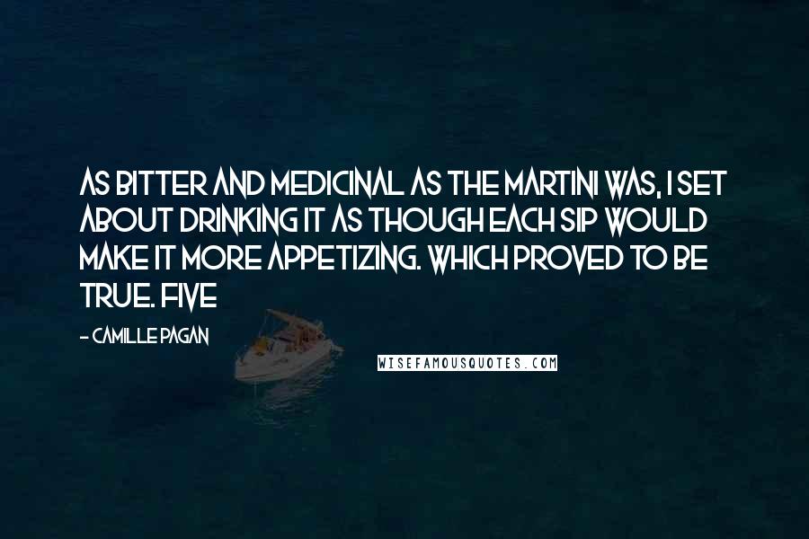 Camille Pagan Quotes: as bitter and medicinal as the martini was, I set about drinking it as though each sip would make it more appetizing. Which proved to be true. Five