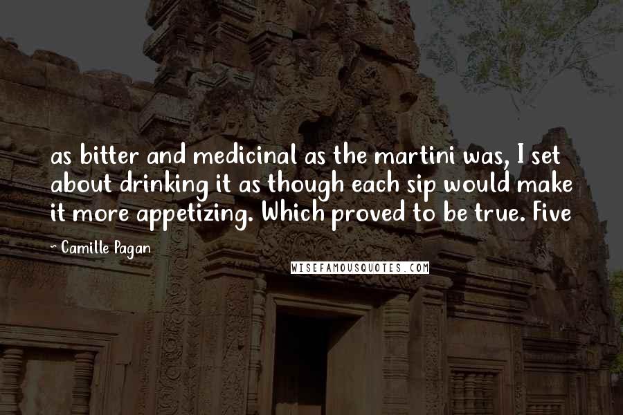 Camille Pagan Quotes: as bitter and medicinal as the martini was, I set about drinking it as though each sip would make it more appetizing. Which proved to be true. Five