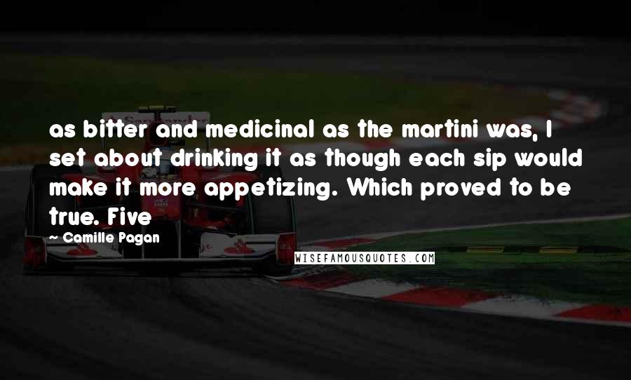 Camille Pagan Quotes: as bitter and medicinal as the martini was, I set about drinking it as though each sip would make it more appetizing. Which proved to be true. Five