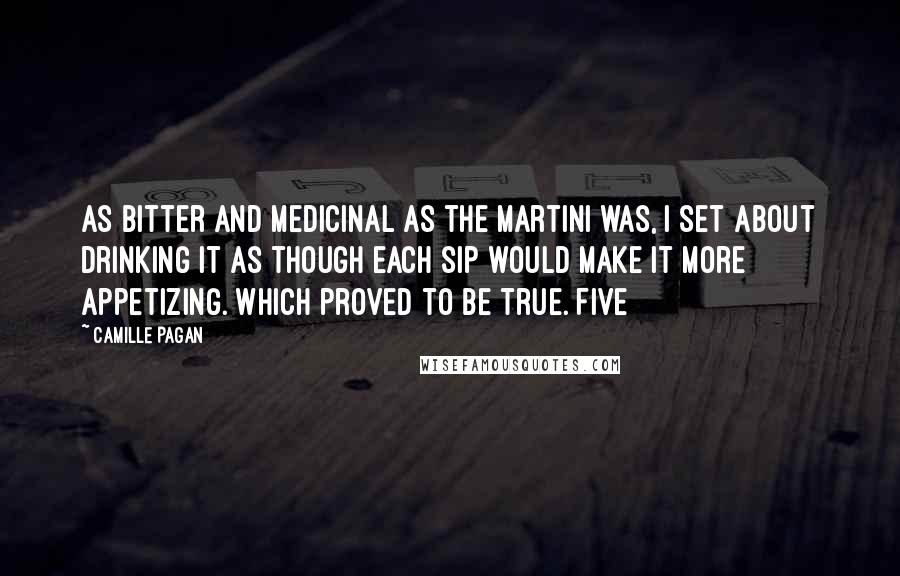 Camille Pagan Quotes: as bitter and medicinal as the martini was, I set about drinking it as though each sip would make it more appetizing. Which proved to be true. Five