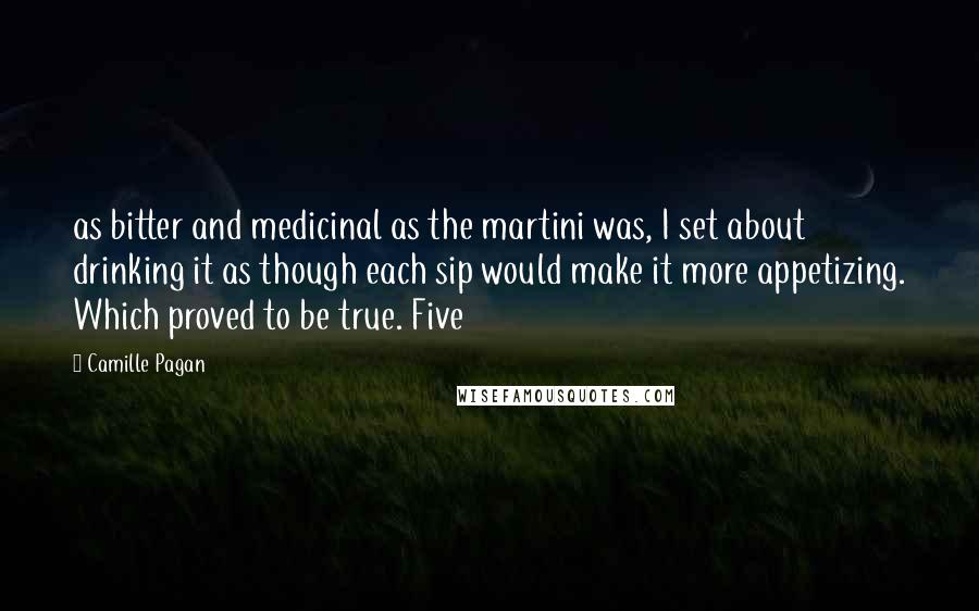 Camille Pagan Quotes: as bitter and medicinal as the martini was, I set about drinking it as though each sip would make it more appetizing. Which proved to be true. Five