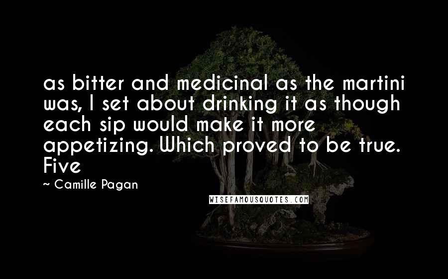 Camille Pagan Quotes: as bitter and medicinal as the martini was, I set about drinking it as though each sip would make it more appetizing. Which proved to be true. Five