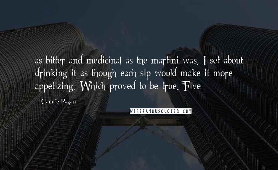 Camille Pagan Quotes: as bitter and medicinal as the martini was, I set about drinking it as though each sip would make it more appetizing. Which proved to be true. Five