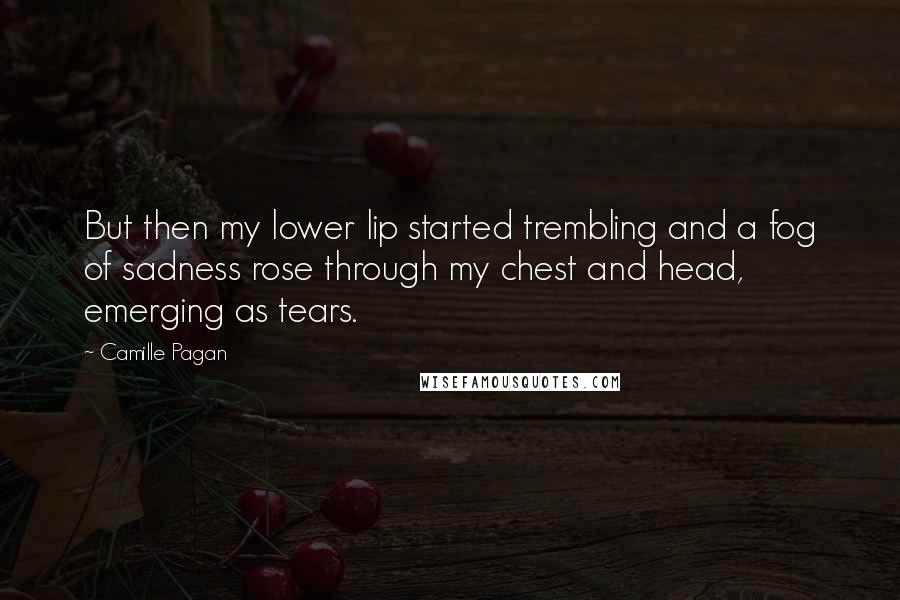 Camille Pagan Quotes: But then my lower lip started trembling and a fog of sadness rose through my chest and head, emerging as tears.