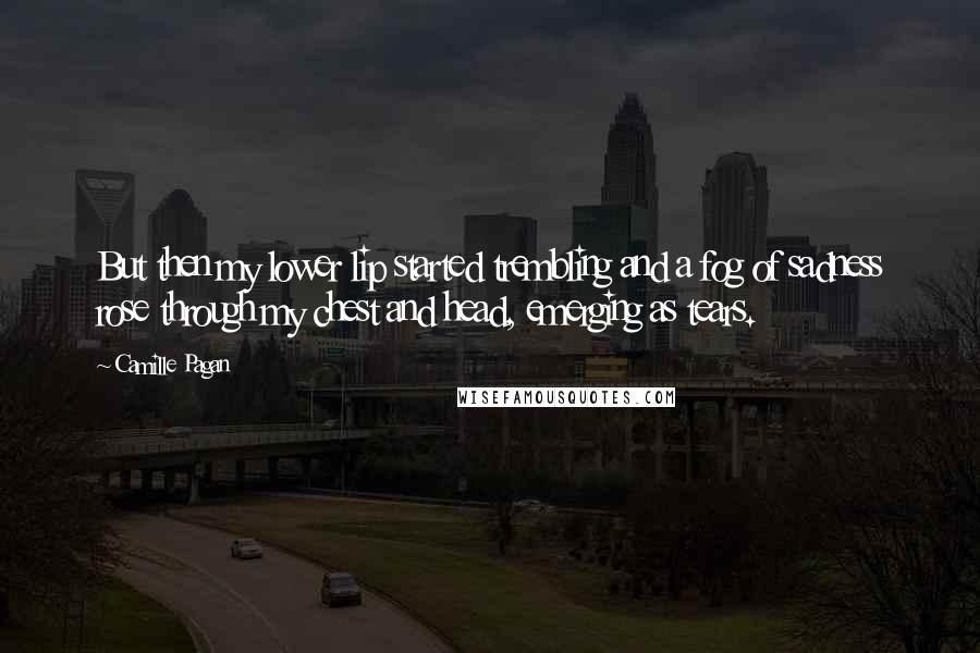 Camille Pagan Quotes: But then my lower lip started trembling and a fog of sadness rose through my chest and head, emerging as tears.