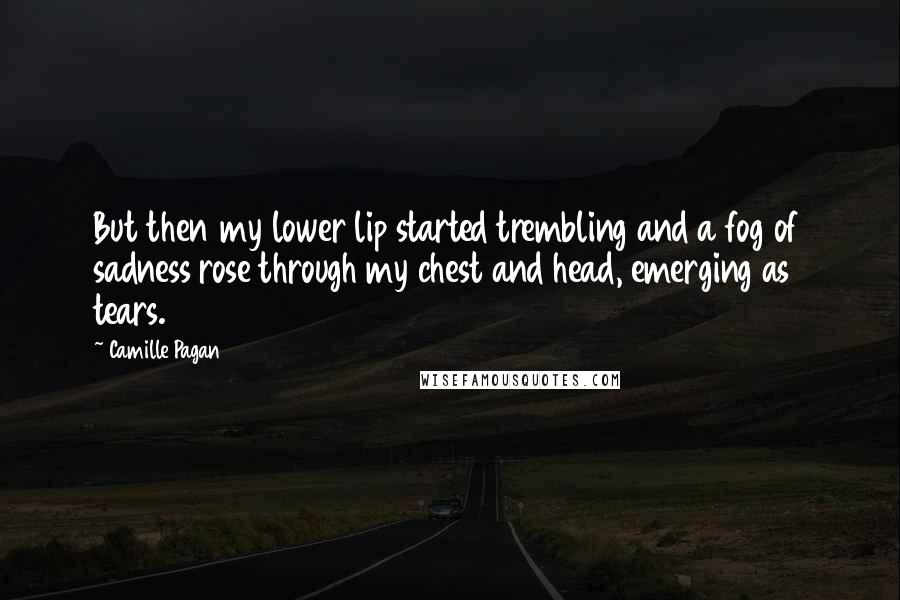 Camille Pagan Quotes: But then my lower lip started trembling and a fog of sadness rose through my chest and head, emerging as tears.