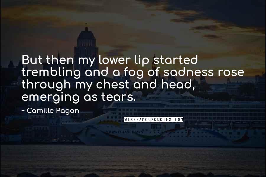 Camille Pagan Quotes: But then my lower lip started trembling and a fog of sadness rose through my chest and head, emerging as tears.