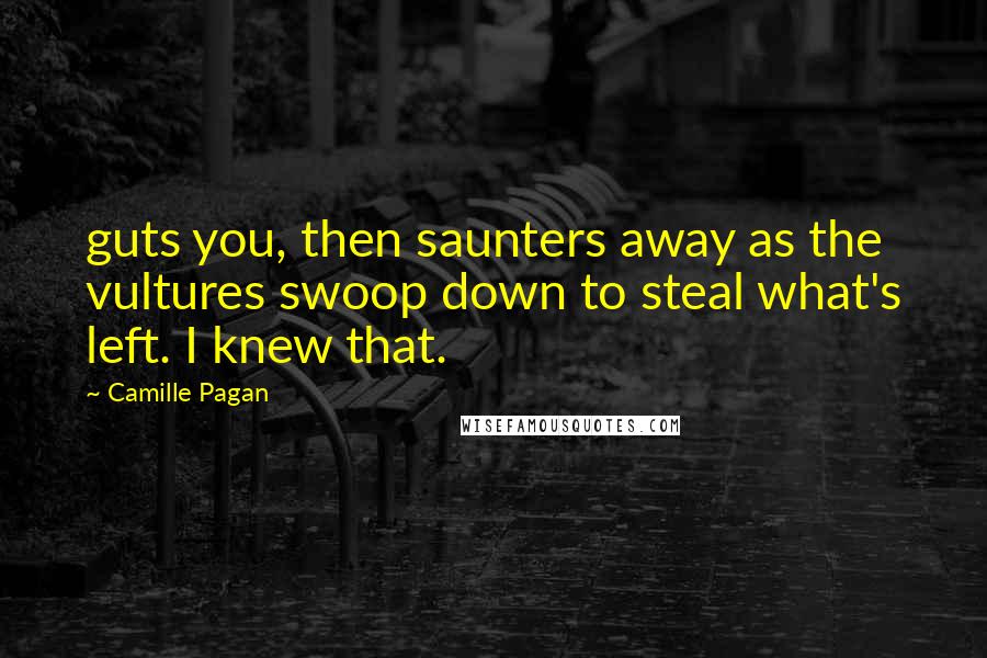 Camille Pagan Quotes: guts you, then saunters away as the vultures swoop down to steal what's left. I knew that.