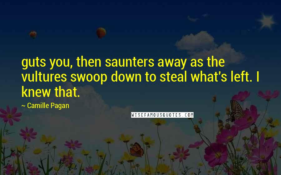 Camille Pagan Quotes: guts you, then saunters away as the vultures swoop down to steal what's left. I knew that.