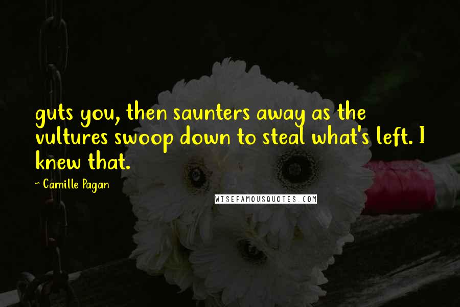 Camille Pagan Quotes: guts you, then saunters away as the vultures swoop down to steal what's left. I knew that.