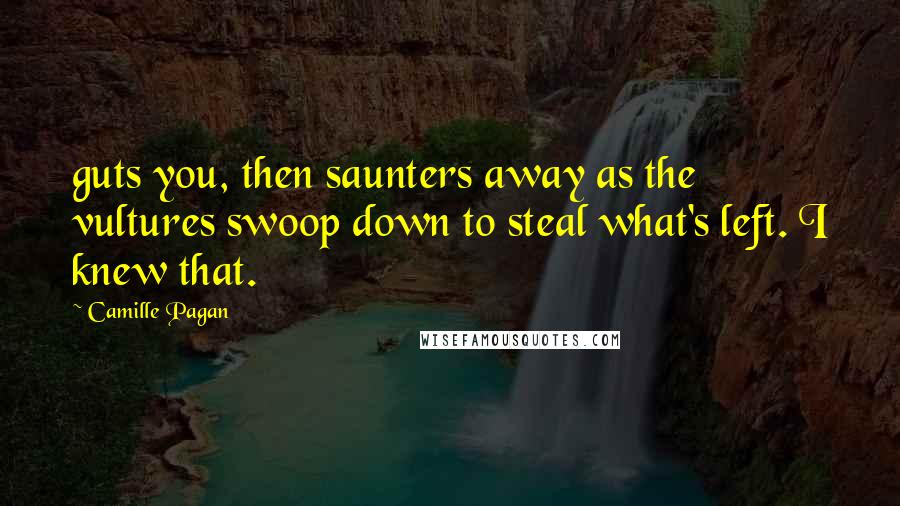 Camille Pagan Quotes: guts you, then saunters away as the vultures swoop down to steal what's left. I knew that.
