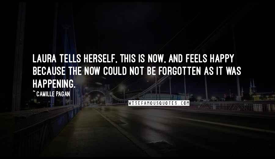 Camille Pagan Quotes: Laura tells herself, This is now, and feels happy because the now could not be forgotten as it was happening.