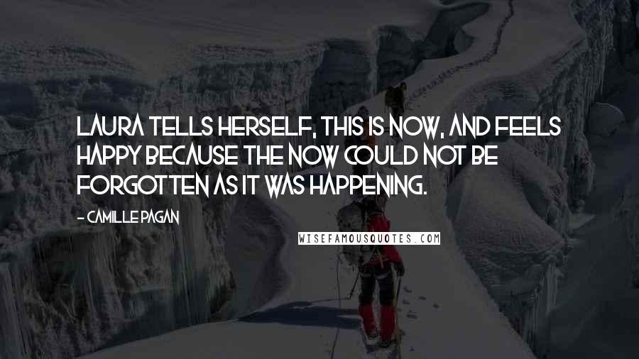 Camille Pagan Quotes: Laura tells herself, This is now, and feels happy because the now could not be forgotten as it was happening.