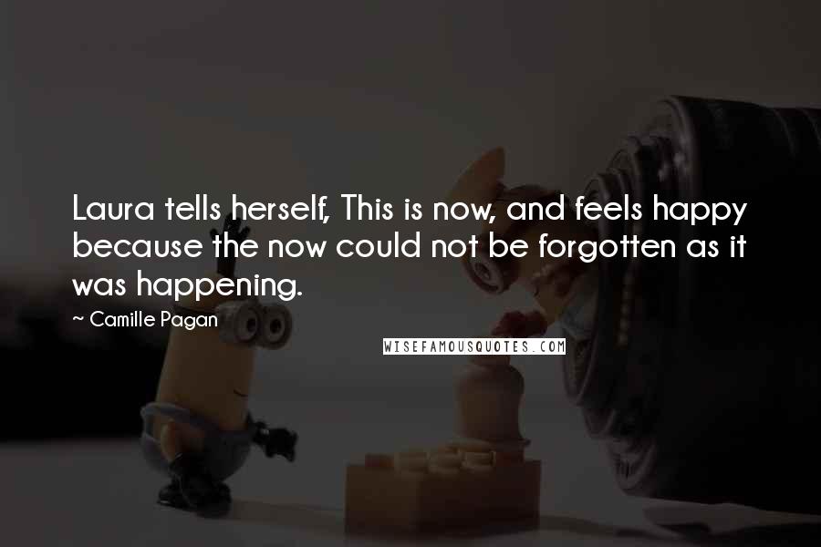Camille Pagan Quotes: Laura tells herself, This is now, and feels happy because the now could not be forgotten as it was happening.