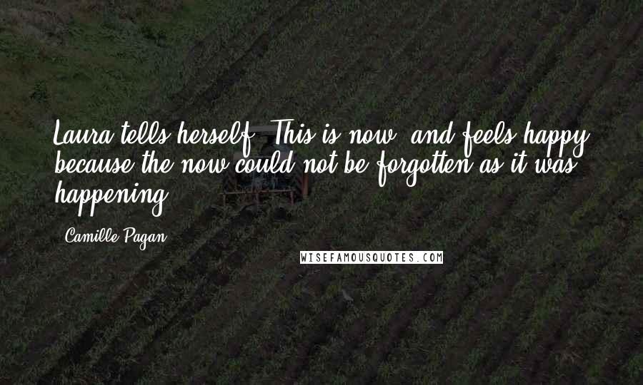 Camille Pagan Quotes: Laura tells herself, This is now, and feels happy because the now could not be forgotten as it was happening.