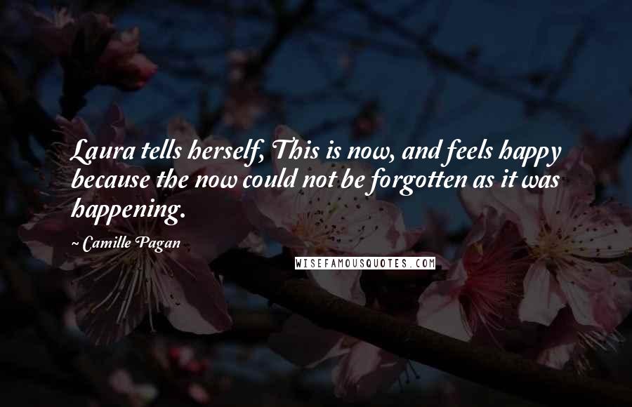 Camille Pagan Quotes: Laura tells herself, This is now, and feels happy because the now could not be forgotten as it was happening.