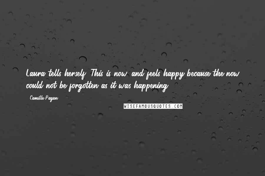 Camille Pagan Quotes: Laura tells herself, This is now, and feels happy because the now could not be forgotten as it was happening.