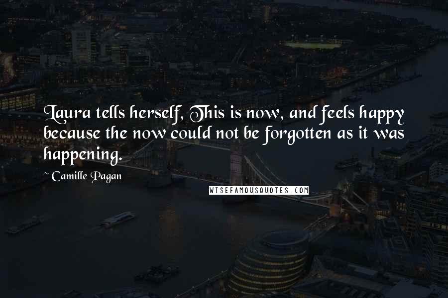 Camille Pagan Quotes: Laura tells herself, This is now, and feels happy because the now could not be forgotten as it was happening.