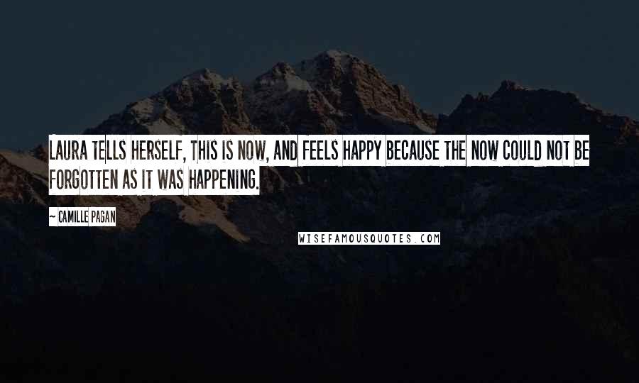 Camille Pagan Quotes: Laura tells herself, This is now, and feels happy because the now could not be forgotten as it was happening.