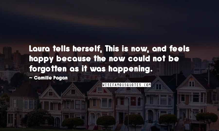 Camille Pagan Quotes: Laura tells herself, This is now, and feels happy because the now could not be forgotten as it was happening.