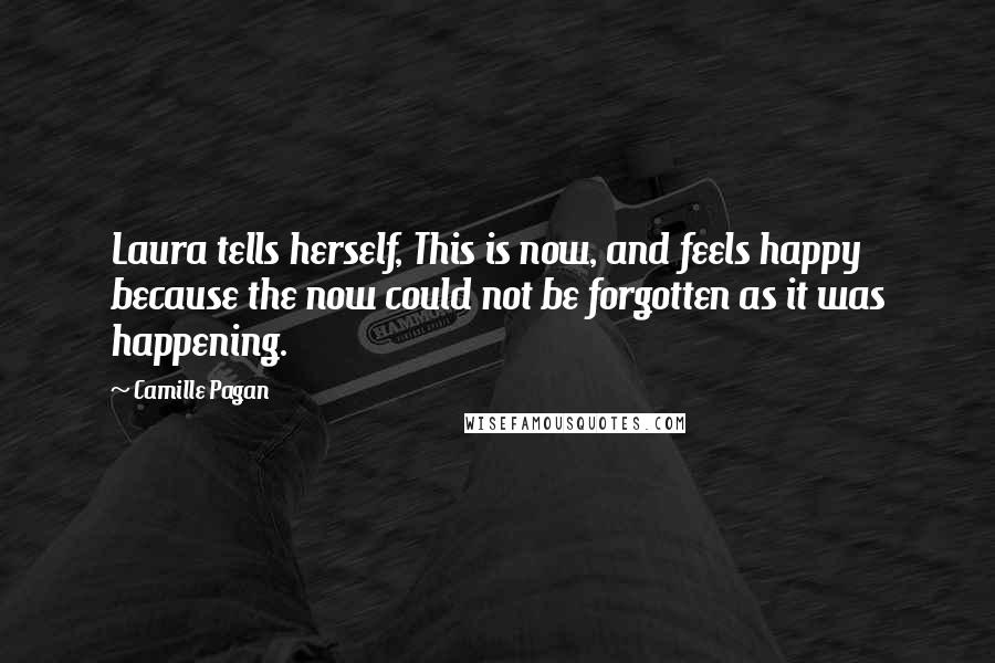 Camille Pagan Quotes: Laura tells herself, This is now, and feels happy because the now could not be forgotten as it was happening.