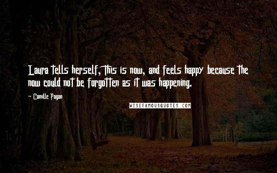 Camille Pagan Quotes: Laura tells herself, This is now, and feels happy because the now could not be forgotten as it was happening.