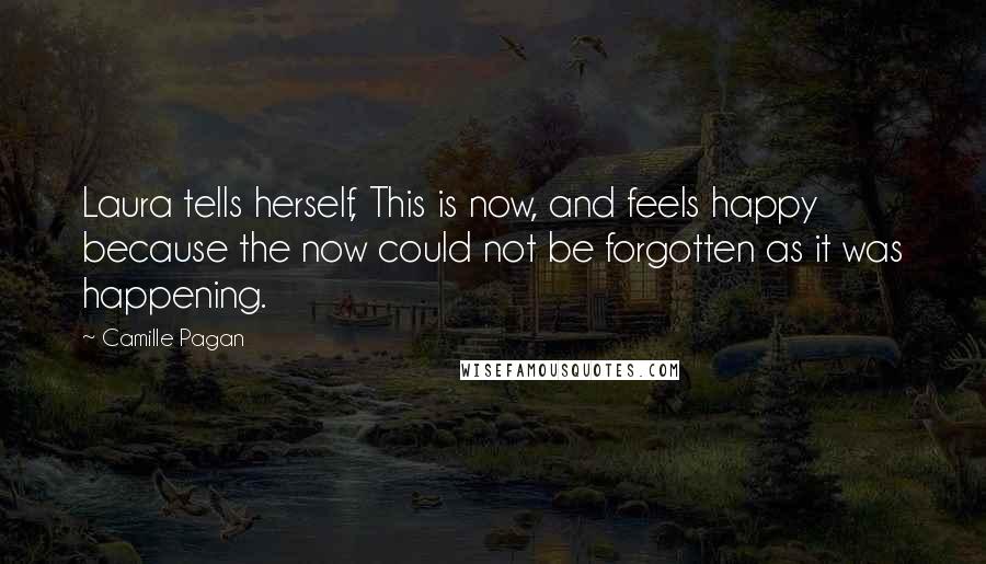 Camille Pagan Quotes: Laura tells herself, This is now, and feels happy because the now could not be forgotten as it was happening.