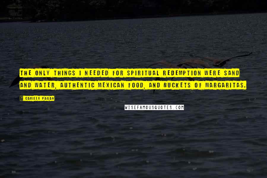 Camille Pagan Quotes: the only things I needed for spiritual redemption were sand and water, authentic Mexican food, and buckets of margaritas.