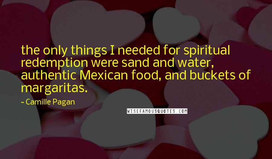 Camille Pagan Quotes: the only things I needed for spiritual redemption were sand and water, authentic Mexican food, and buckets of margaritas.