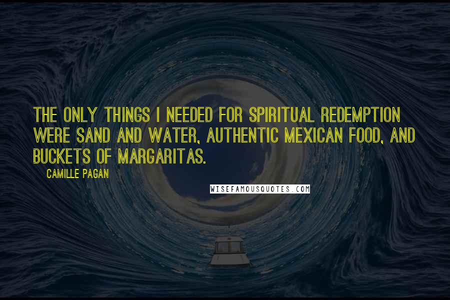 Camille Pagan Quotes: the only things I needed for spiritual redemption were sand and water, authentic Mexican food, and buckets of margaritas.