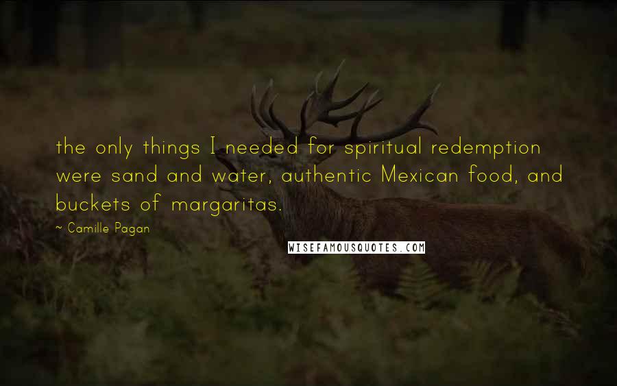Camille Pagan Quotes: the only things I needed for spiritual redemption were sand and water, authentic Mexican food, and buckets of margaritas.