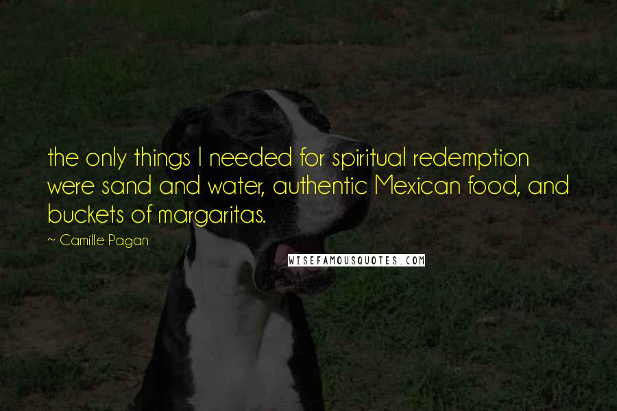 Camille Pagan Quotes: the only things I needed for spiritual redemption were sand and water, authentic Mexican food, and buckets of margaritas.