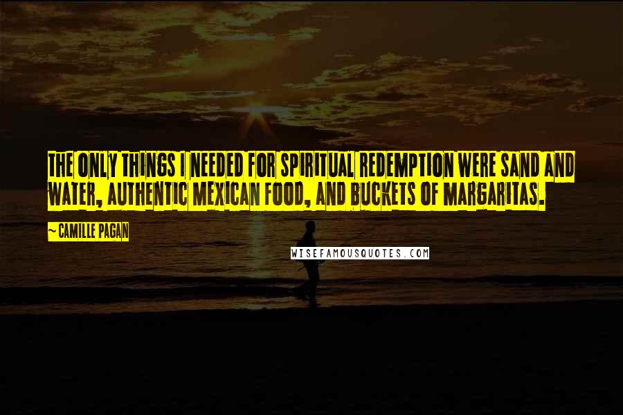 Camille Pagan Quotes: the only things I needed for spiritual redemption were sand and water, authentic Mexican food, and buckets of margaritas.