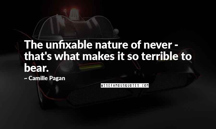 Camille Pagan Quotes: The unfixable nature of never - that's what makes it so terrible to bear.